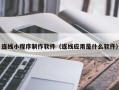 铜仁连线小程序制作软件（连线应用是什么软件）