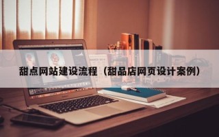 铜仁甜点网站建设流程（甜品店网页设计案例）