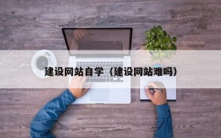 铜仁建设网站自学（建设网站难吗）