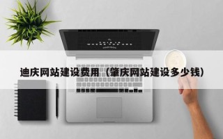 铜仁迪庆网站建设费用（肇庆网站建设多少钱）