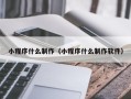 铜仁小程序什么制作（小程序什么制作软件）