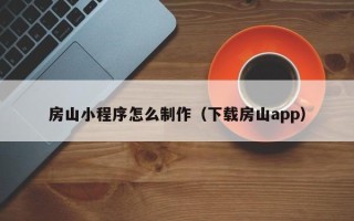 铜仁房山小程序怎么制作（下载房山app）
