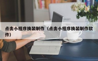 铜仁点击小程序换装制作（点击小程序换装制作软件）
