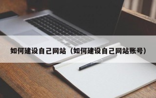 铜仁如何建设自己网站（如何建设自己网站账号）