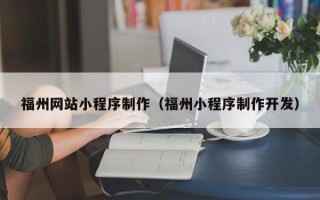 铜仁福州网站小程序制作（福州小程序制作开发）