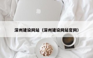 铜仁深州建设网站（深州建设网站官网）