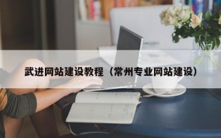 铜仁武进网站建设教程（常州专业网站建设）