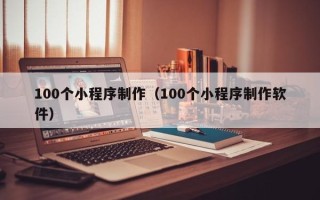 铜仁100个小程序制作（100个小程序制作软件）