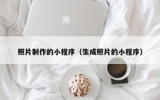 铜仁照片制作的小程序（生成照片的小程序）