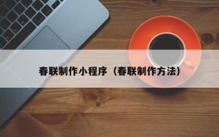 铜仁春联制作小程序（春联制作方法）