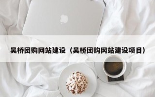 铜仁吴桥团购网站建设（吴桥团购网站建设项目）