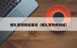 铜仁婚礼策划网站建设（婚礼策划师网站）