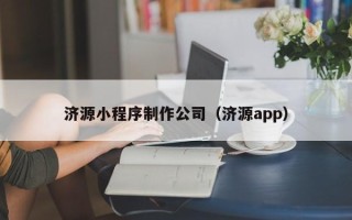 铜仁济源小程序制作公司（济源app）