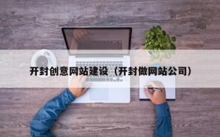 铜仁开封创意网站建设（开封做网站公司）